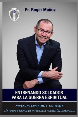 Entrenando Soldados Para La Guerra Espiritual - Nivel Intermedio 2 Unidad 8: Sintomas Y Signos de Influencia Y Opresion Demoniaca - Gonzalez, Jose Leon, and Ojendiz, Norma a (Editor)