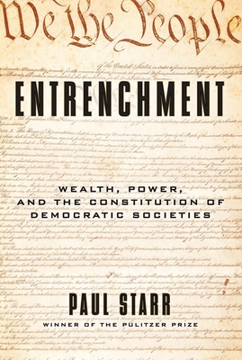Entrenchment: Wealth, Power, and the Constitution of Democratic Societies - Starr, Paul