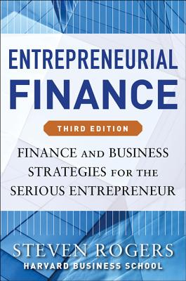Entrepreneurial Finance: Finance and Business Strategies for the Serious Entrepreneur - Rogers, Steven, and Makonnen, Roza E