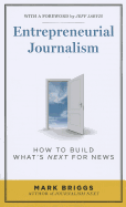 Entrepreneurial Journalism: How to Build What s Next for News
