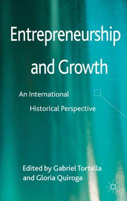 Entrepreneurship and Growth: An International Historical Perspective - Tortella, Gabriel, and Quiroga, Gloria