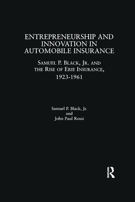 Entrepreneurship and Innovation in Automobile Insurance: Samuel P. Black, Jr. and the Rise of Erie Insurance, 1923-1961 - Black, Samuel P., and Rossi, John Paul