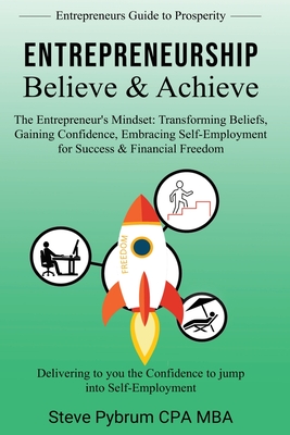 Entrepreneurship Believe & Achieve: Delivering to you the Confidence to jump into Self-Employment - Pybrum, Steven