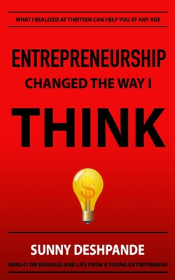 Entrepreneurship Changed The Way I Think: Insight on business and life from a young entrepreneur - Deshpande, Sunny