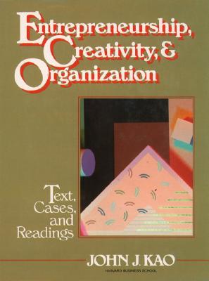 Entrepreneurship, Creativity, and Organization: Text, Cases, and Readings - Kao, John