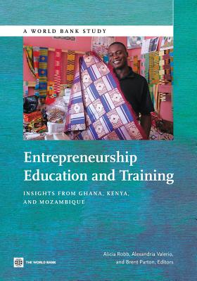 Entrepreneurship Education and Training: Insights from Ghana, Kenya, and Mozambique - Robb, Alicia, and Valerio, Alexandria, and Barton, Brent