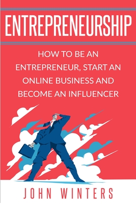 Entrepreneurship: How To Be An Entrepreneur,Start an Online Business And Become An Influencer - Winters, John
