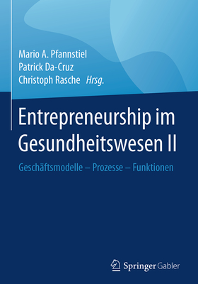 Entrepreneurship Im Gesundheitswesen II: Gesch?ftsmodelle - Prozesse - Funktionen - Pfannstiel, Mario A (Editor), and Da-Cruz, Patrick (Editor), and Rasche, Christoph (Editor)