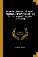 Entretien, Doutes Critique Et Remarques Du Pere Bouhours Sur La Langue Francaise, 1671-1692 (1908)