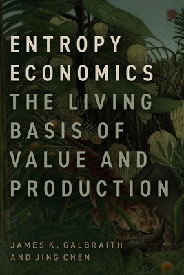 Entropy Economics: The Living Basis of Value and Production - Galbraith, James K, and Chen, Jing