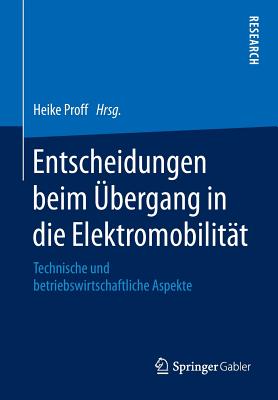 Entscheidungen Beim Ubergang in Die Elektromobilitat: Technische Und Betriebswirtschaftliche Aspekte - Proff, Heike (Editor)