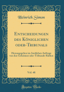 Entscheidungen Des Kniglichen Oder-Tribunals, Vol. 48: Herausgegeben Im Amtlichen Auftrage Von Den Geheimen Oder-Tribunals-R?then (Classic Reprint)