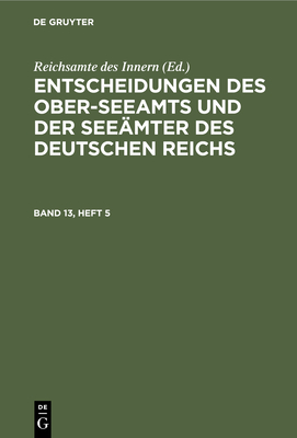 Entscheidungen Des Ober-Seeamts Und Der Seemter Des Deutschen Reichs. Band 13, Heft 5 - Reichsamte Des Innern (Editor)