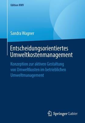 Entscheidungsorientiertes Umweltkostenmanagement: Konzeption Zur Aktiven Gestaltung Von Umweltkosten Im Betrieblichen Umweltmanagement - Wagner, Sandra