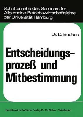 Entscheidungsproze? Und Mitbestimmung: Ein Beitrag Zur Grundlagendiskussion Um Die Demokratisierung Von Unternehmungen - Bud?us, Dietrich