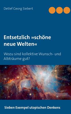 Entsetzlich schne neue Welten: Wozu sind kollektive Wunsch- und Albtr?ume gut? - Siebert, Detlef Georg