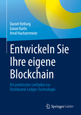 Entwickeln Sie Ihre Eigene Blockchain: Ein Praktischer Leitfaden Zur Distributed-Ledger-Technologie - Hellwig, Daniel, and Karlic, Goran, and Huchzermeier, Arnd