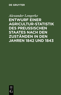 Entwurf Einer Agricultur-Statistik Des Preu?ischen Staates Nach Den Zust?nden in Den Jahren 1842 Und 1843