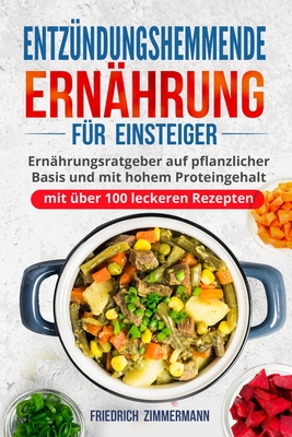 Entz?ndungshemmende Ern?hrung f?r Einsteiger: Ern?hrungsratgeber auf pflanzlicher Basis und mit hohem Proteingehalt (mit ?ber 100 leckeren Rezepten) - Zimmermann, Friedrich