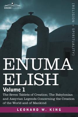 Enuma Elish: Volume 1: The Seven Tablets of Creation; The Babylonian and Assyrian Legends Concerning the Creation of the World and - King, L W, M.A., F.S.A.