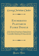 Enumeratio Plantarum Flor Danic: Id Est Sponte Nascentium in Regnis Dani Et Norvegi; Ducatibus Slesvici Et Holsati; Comitatibus Oldenburgi Et Delmenhorsti (Classic Reprint)