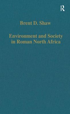 Environment and Society in Roman North Africa: Studies in History and Archaeology - Shaw, Brent D