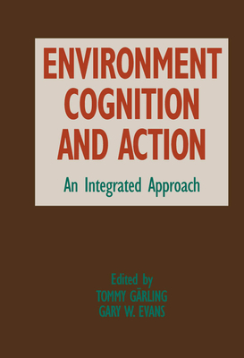 Environment, Cognition, and Action: An Integrated Approach - Garling, Tommy (Editor), and Evans, Gary W (Editor)