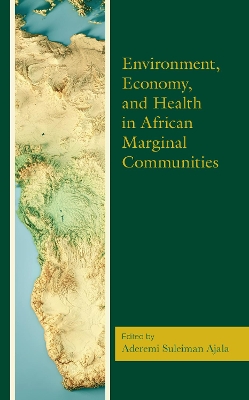 Environment, Economy, and Health in African Marginal Communities - Ajala, Aderemi Suleiman (Editor), and Abdullahi, Labbo (Contributions by), and Adegoke, Olufunke Olufunsho (Contributions by)