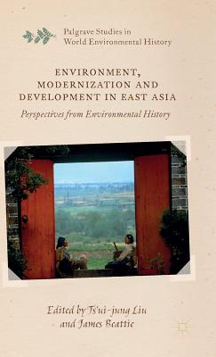 Environment, Modernization and Development in East Asia: Perspectives from Environmental History - Liu, Ts'ui-Jung (Editor), and Beattie, James, Dr. (Editor)