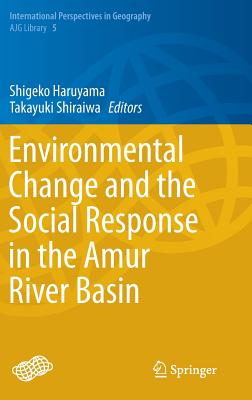 Environmental Change and the Social Response in the Amur River Basin - Haruyama, Shigeko (Editor), and Shiraiwa, Takayuki (Editor)