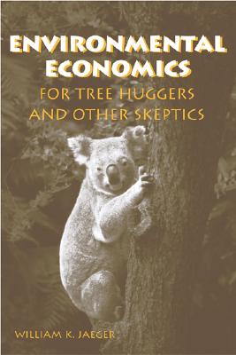 Environmental Economics for Tree Huggers and Other Skeptics - Jaeger, William K