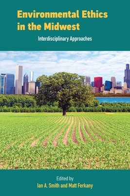 Environmental Ethics in the Midwest: Interdisciplinary Approaches - Smith, Ian (Editor), and Ferkany, Matt (Editor)