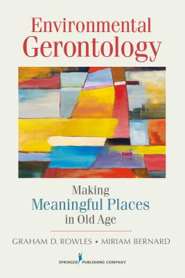 Environmental Gerontology: Making Meaningful Places in Old Age - Rowles, Graham D., and Bernard, Miriam