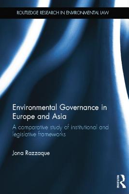 Environmental Governance in Europe and Asia: A Comparative Study of Institutional and Legislative Frameworks - Razzaque, Jona