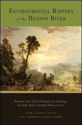 Environmental History of the Hudson River: Human Uses That Changed the Ecology, Ecology That Changed Human Uses - Henshaw, Robert E (Editor), and Dunwell, Frances F (Foreword by)