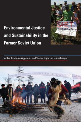 Environmental Justice and Sustainability in the Former Soviet Union - Agyeman, Julian (Editor), and Ogneva-Himmelberger, Yelena (Editor), and Campbell, Caroline (Contributions by)
