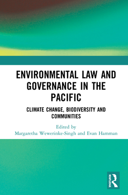 Environmental Law and Governance in the Pacific: Climate Change, Biodiversity and Communities - Wewerinke-Singh, Margaretha (Editor), and Hamman, Evan (Editor)