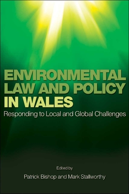 Environmental Law and Policy in Wales: Responding to Local and Global Challenges - Bishop, Patrick (Editor), and Stallworthy, Mark (Editor)