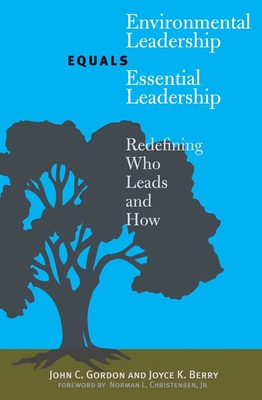 Environmental Leadership Equals Essential Leadership: Redefining Who Leads and How - Gordon, John C, Professor, and Berry, Joyce K, and Christensen, Norman L, Jr. (Foreword by)