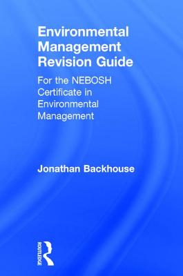 Environmental Management Revision Guide: For the Nebosh Certificate in Environmental Management - Backhouse, Jonathan