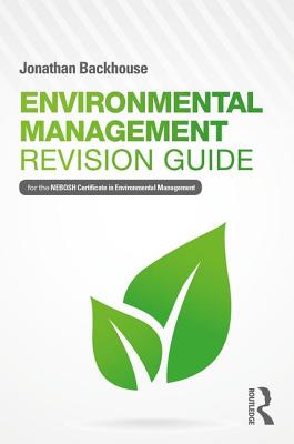 Environmental Management Revision Guide: For the NEBOSH Certificate in Environmental Management - Backhouse, Jonathan