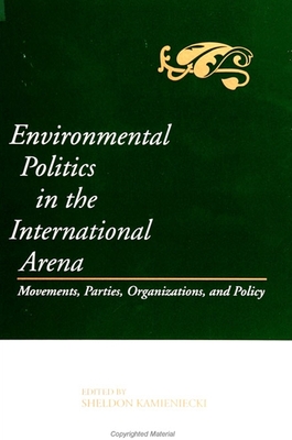 Environmental Politics in the International Arena: Movements, Parties, Organizations, and Policy - Kamieniecki, Sheldon (Editor)