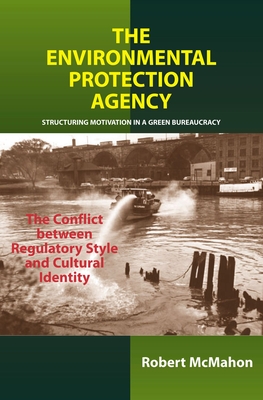 Environmental Protection Agency: Structuring Motivation in a Green Bureaucracy -- The Conflict Between Regulatory Style and Cultural Identity - McMahon, Robert