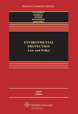 Environmental Protection: Law and Policy, Sixth Edition - Glicksman, Robert L, and Markell, David L, and Buzbee, William W