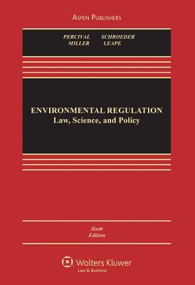 Environmental Regulation: Law, Science, and Policy, Sixth Edition - Percival, Robert V, and Schroeder, Christopher H, and Miller, Alan S