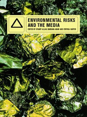 Environmental Risks and the Media - Adam, Barbara (Editor), and Allan, Stuart (Editor), and Carter, Cynthia (Editor)