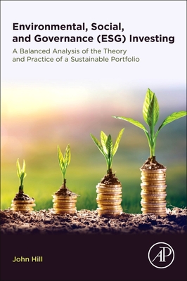 Environmental, Social, and Governance (ESG) Investing: A Balanced Analysis of the Theory and Practice of a Sustainable Portfolio - Hill, John