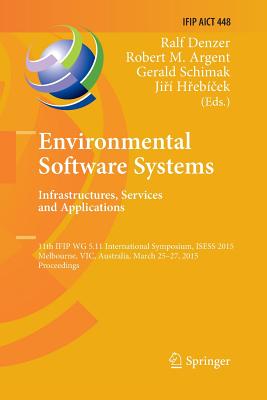 Environmental Software Systems. Infrastructures, Services and Applications: 11th Ifip Wg 5.11 International Symposium, Isess 2015, Melbourne, Vic, Australia, March 25-27, 2015, Proceedings - Denzer, Ralf (Editor), and Argent, Robert M (Editor), and Schimak, Gerald (Editor)