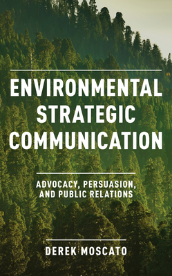 Environmental Strategic Communication: Advocacy, Persuasion, and Public Relations - Moscato, Derek