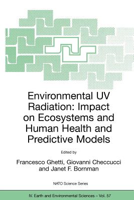 Environmental UV Radiation: Impact on Ecosystems and Human Health and Predictive Models: Proceedings of the NATO Advanced Study Institute on Environmental UV Radiation: Impact on Ecosystems and Human Health and Predictive Models Pisa, Italy, June 2001 - Ghetti, Francesco (Editor), and Checcucci, Giovanni (Editor), and Bornman, Janet F (Editor)